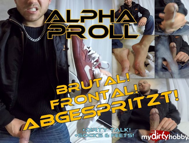 ALPHA PROLL - BRUTAL! - FRONTAL! - ABGESPRITZT!