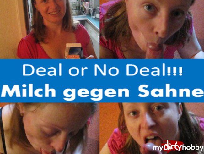 Deal or No Deal!!! Milch gegen Sahne 1.Teil