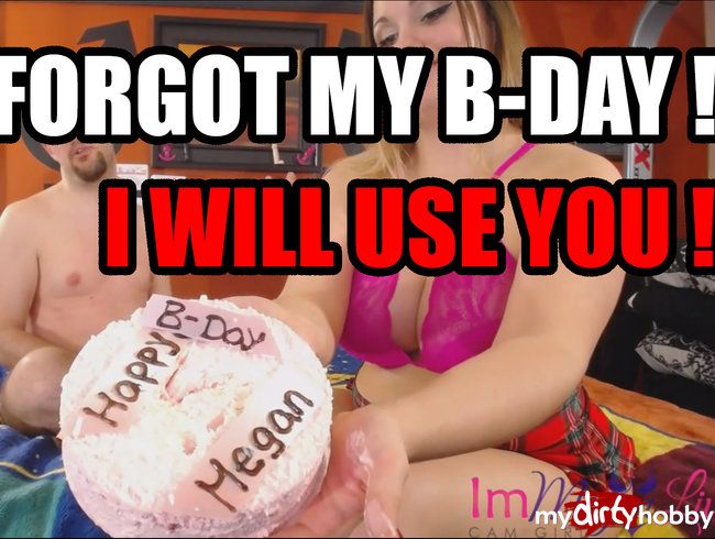 You forgot my birthday...AGAIN! I WILL USE YOU!